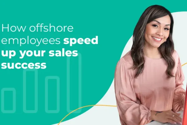 Offshore employees accelerate sales without the high costs or management overhead.